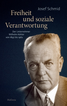 Freiheit und soziale Verantwortung - Der Unternehmer Wilhelm Köhler von 1897 bis 1962